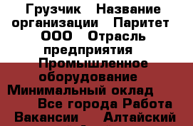 Грузчик › Название организации ­ Паритет, ООО › Отрасль предприятия ­ Промышленное оборудование › Минимальный оклад ­ 22 000 - Все города Работа » Вакансии   . Алтайский край,Алейск г.